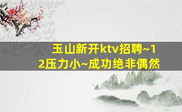 玉山新开ktv招聘~12压力小~成功绝非偶然
